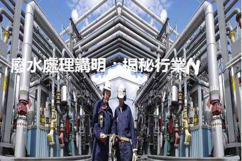 廢水處理講明：揭秘行業(yè)內(nèi)幕，成就綠色以后？